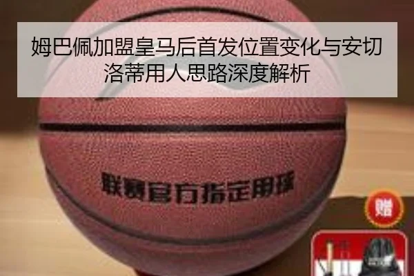 姆巴佩加盟皇马后首发位置变化与安切洛蒂用人思路深度解析