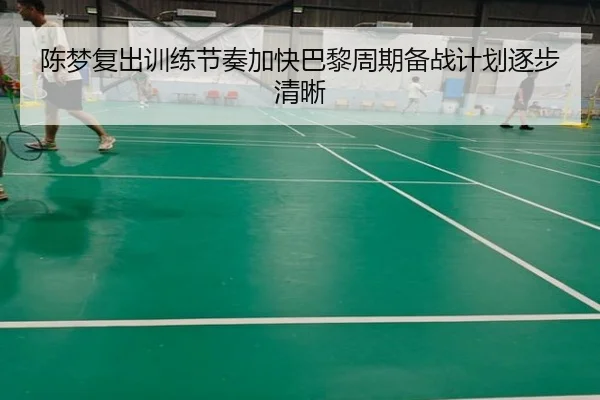 陈梦复出训练节奏加快巴黎周期备战计划逐步清晰