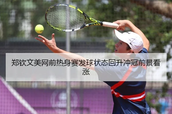 郑钦文美网前热身赛发球状态回升冲冠前景看涨